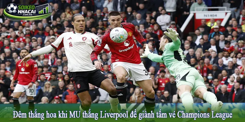 Đêm thắng hoa khi MU thắng Liverpool để giành tấm vé Champions League