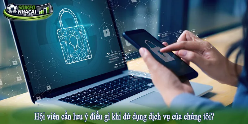 Hội viên cần lưu ý điều gì khi dử dụng dịch vụ của chúng tôi?