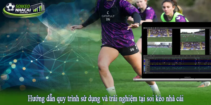 Hướng dẫn quy trình sử dụng và trải nghiệm tại soi kèo nhà cái