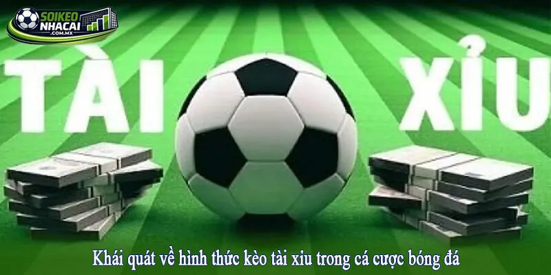 Khái quát về hình thức kèo tài xỉu trong cá cược bóng đá