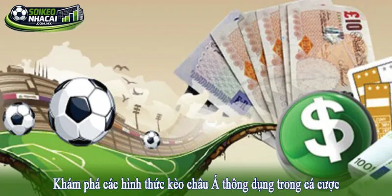 Khám phá các hình thức kèo châu Á thông dụng trong cá cược