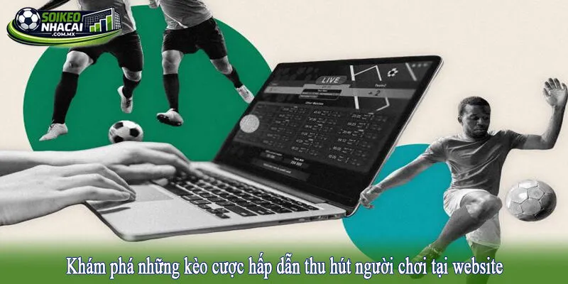 Khám phá những kèo cược hấp dẫn thu hút người chơi tại website