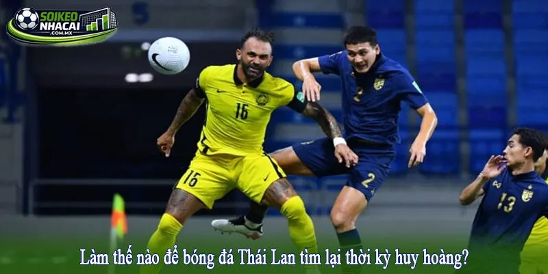 Làm thế nào để bóng đá Thái Lan tìm lại thời kỳ huy hoàng?