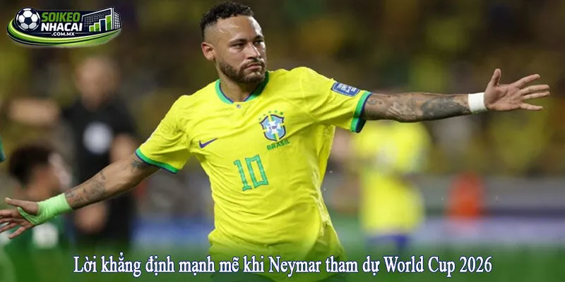 Lời khẳng định mạnh mẽ khi Neymar tham dự World Cup 2026