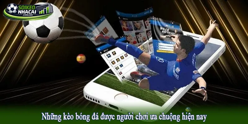 Những kèo bóng đá được người chơi ưa chuộng hiện nay