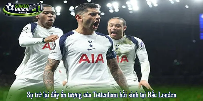 Sự trở lại đầy ấn tượng của Tottenham hồi sinh tại Bắc London
