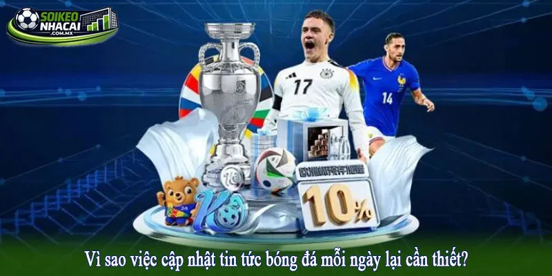 Vì sao việc cập nhật tin tức bóng đá mỗi ngày lại cần thiết?