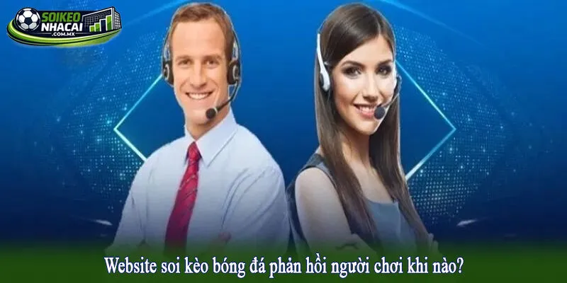 Website soi kèo bóng đá phản hồi người chơi khi nào?