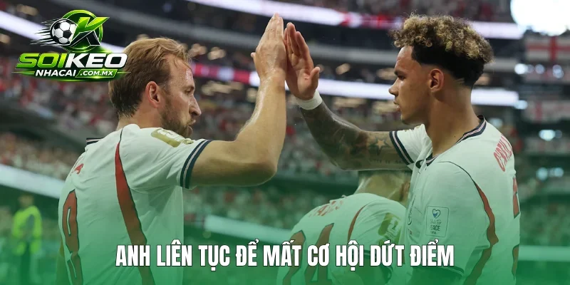 Anh liên tục để mất cơ hội dứt điểm