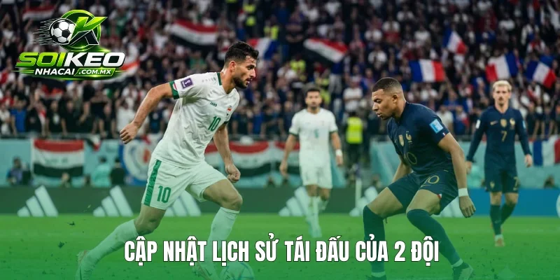Cập nhật lịch sử tái đấu của 2 đội