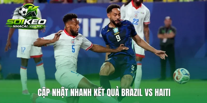 Cập nhật nhanh kết quả Brazil vs Haiti