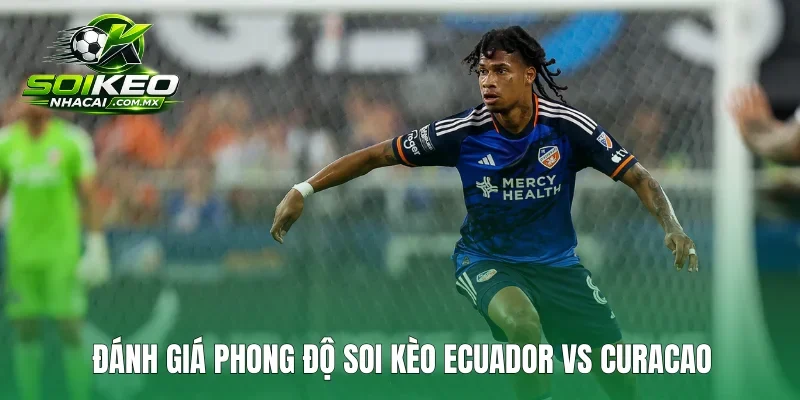 Đánh giá phong độ soi kèo Ecuador vs Curacao