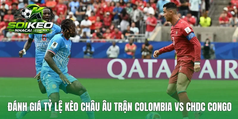 Đánh giá tỷ lệ kèo Châu Âu trận Colombia vs CHDC Congo