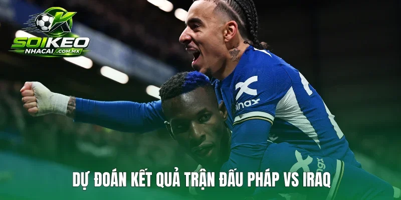 Dự đoán kết quả trận đấu Pháp vs Iraq