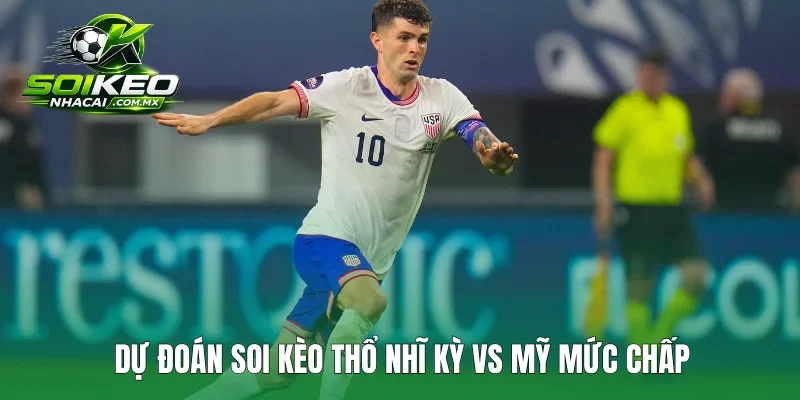 Dự đoán soi kèo Thổ Nhĩ Kỳ vs Mỹ mức chấp