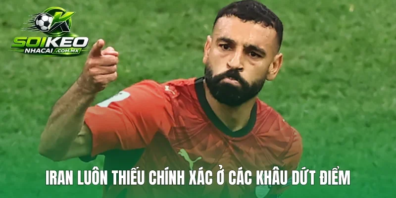 Iran luôn thiếu chính xác ở các khâu dứt điểm