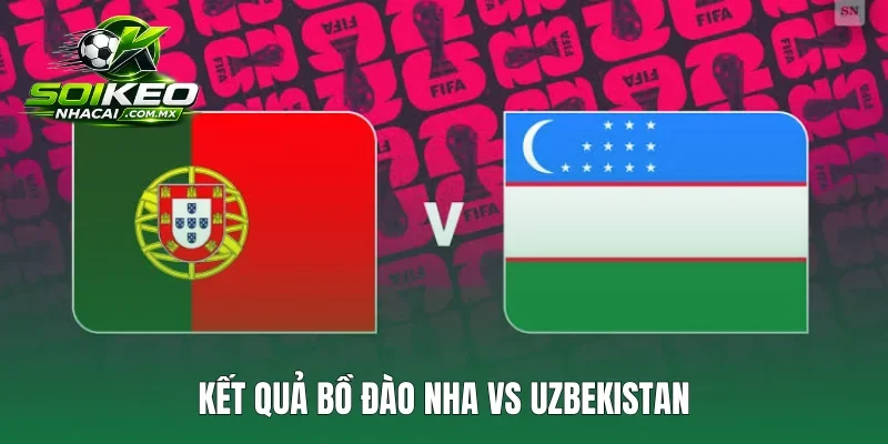 Kết Quả Bồ Đào Nha Vs Uzbekistan: Ronaldo Lập Cú Đúp