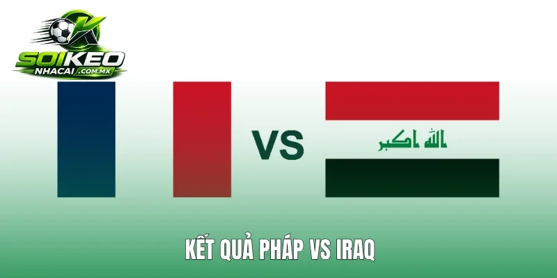 Kết Quả Pháp Vs Iraq: Chấm Dứt Mọi Nỗ Lực Của Iraq