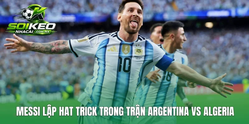 Messi lập hat trick trong trận Argentina vs Algeria