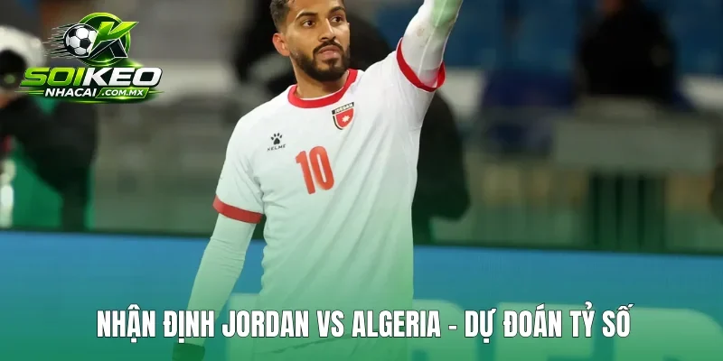 Nhận định Jordan vs Algeria - dự đoán tỷ số