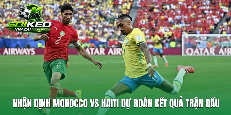 Nhận định Morocco vs Haiti dự đoán kết quả trận đấu