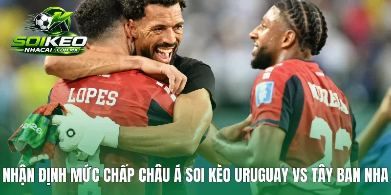 Nhận định mức chấp Châu Á soi kèo Uruguay vs Tây Ban Nha