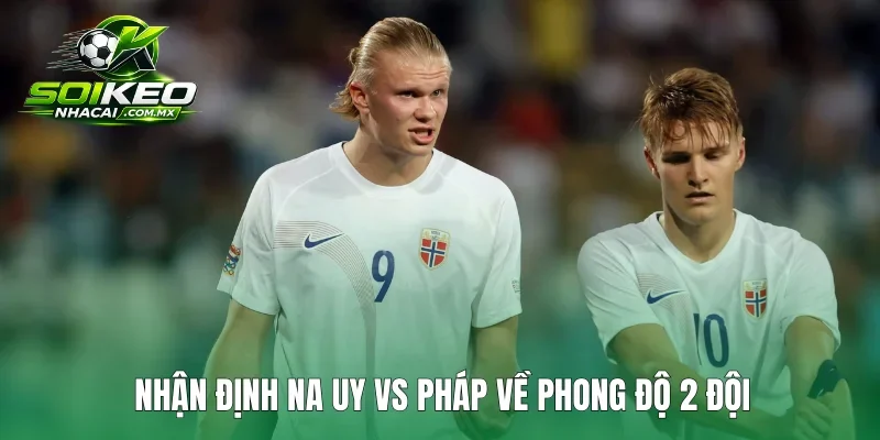 Nhận định Na Uy vs Pháp về phong độ 2 đội