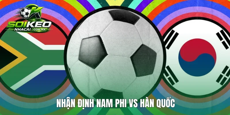 Nhận định Nam Phi vs Hàn Quốc: Cơ hội nào cho Nam Phi?