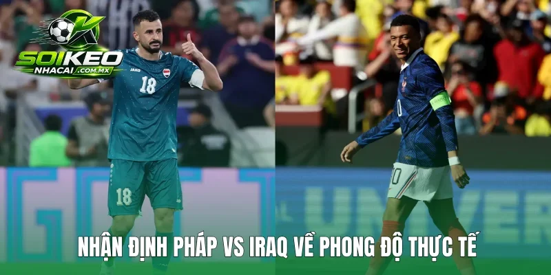 Nhận định Pháp vs Iraq về phong độ thực tế