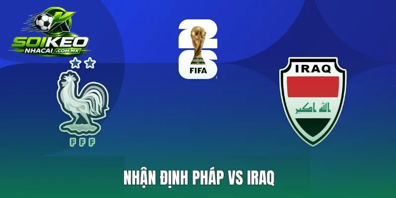 Nhận Định Pháp Vs Iraq: Les Bleus Rộng Cửa Vào Knock-Out