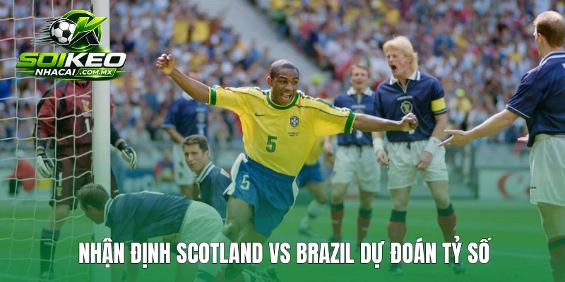 Nhận định Scotland vs Brazil dự đoán tỷ số