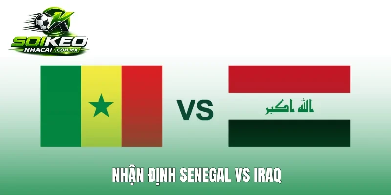 Nhận Định Senegal Vs Iraq: Senegal Hay Iraq Sẽ Tạo Bất Ngờ?