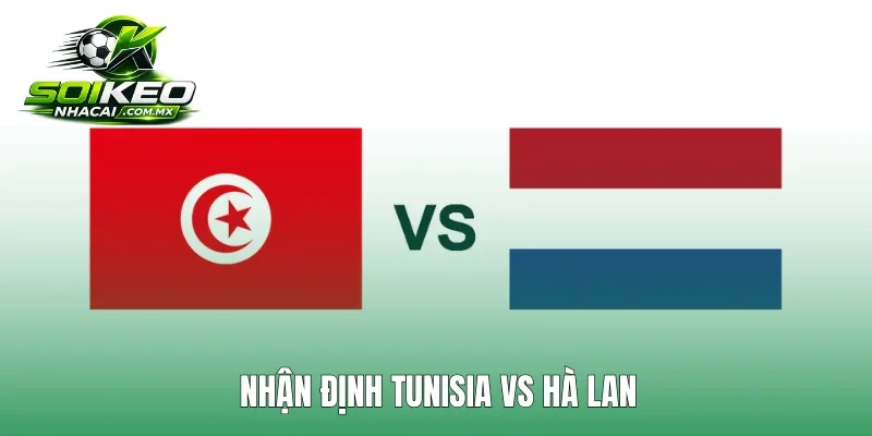 Nhận Định Tunisia Vs Hà Lan: Tunisia Có Thể Trắng Tay Ra Về