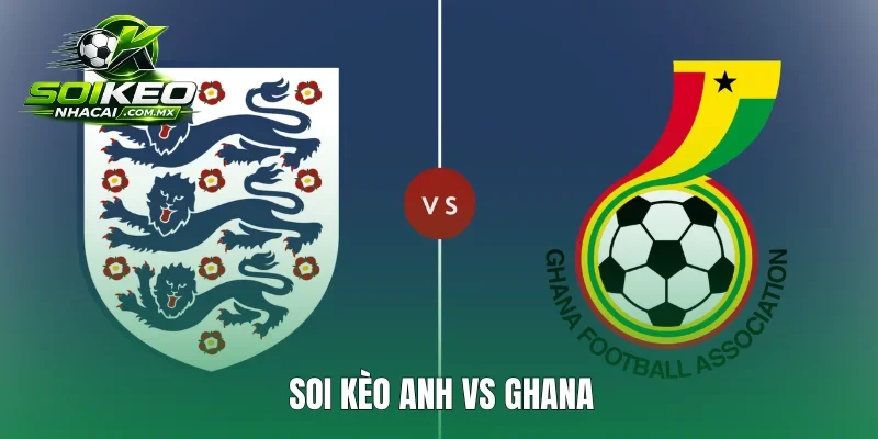 soi kèo Anh vs Ghana