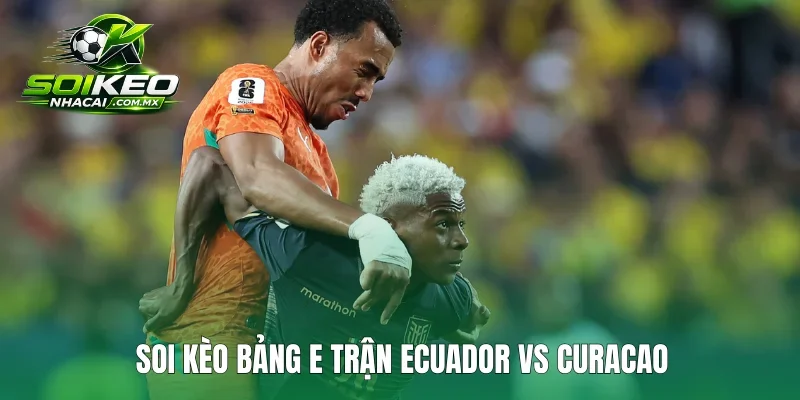 Soi kèo bảng E trận Ecuador vs Curacao