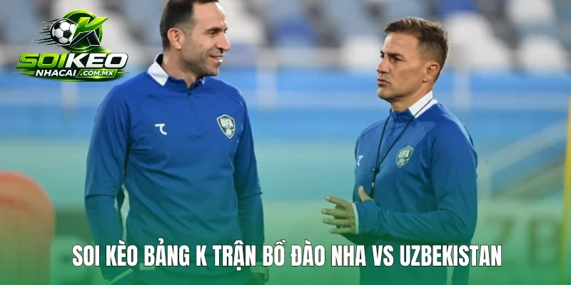 Soi kèo bảng K trận Bồ Đào Nha vs Uzbekistan