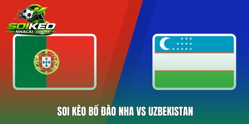 Soi kèo Bồ Đào Nha vs Uzbekistan