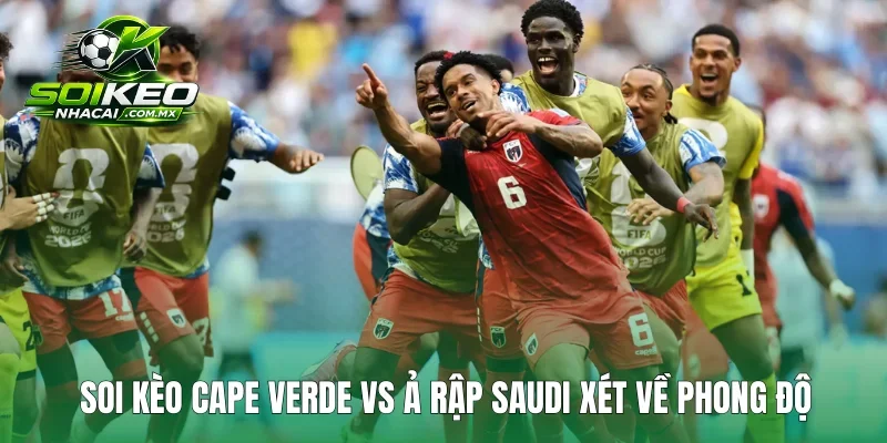 Soi kèo Cape Verde vs Ả Rập Saudi xét về phong độ