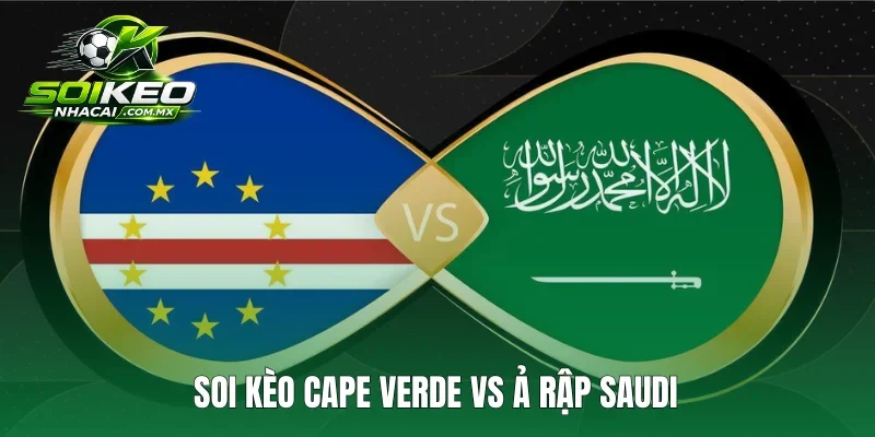 Soi Kèo Cape Verde Vs Ả Rập Saudi 27/6 Bảng H World Cup 2026