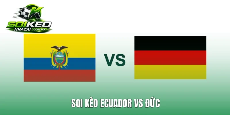 Soi Kèo Ecuador Vs Đức 3h 26/6 Bảng E World Cup 2026