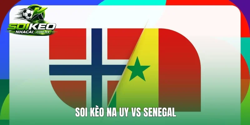 soi kèo Na Uy vs Senegal