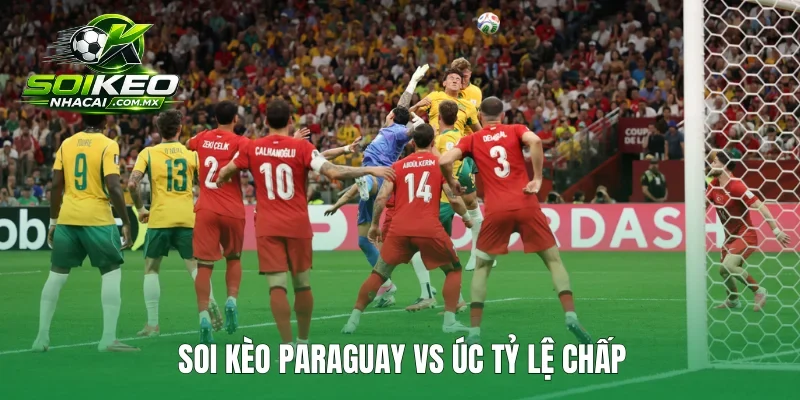 Soi kèo Paraguay vs Úc tỷ lệ chấp