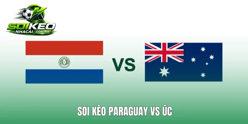 Soi Kèo Paraguay Vs Úc 9h00 26/6 Bảng D World Cup 2026