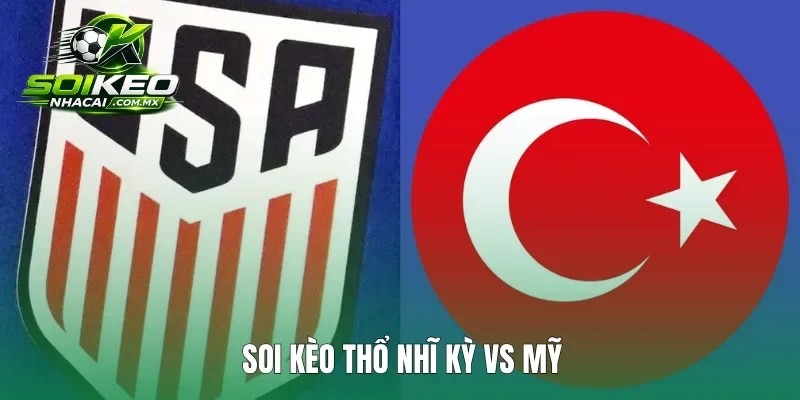 Soi Kèo Thổ Nhĩ Kỳ Vs Mỹ 9h 26/6 Bảng D World Cup 2026