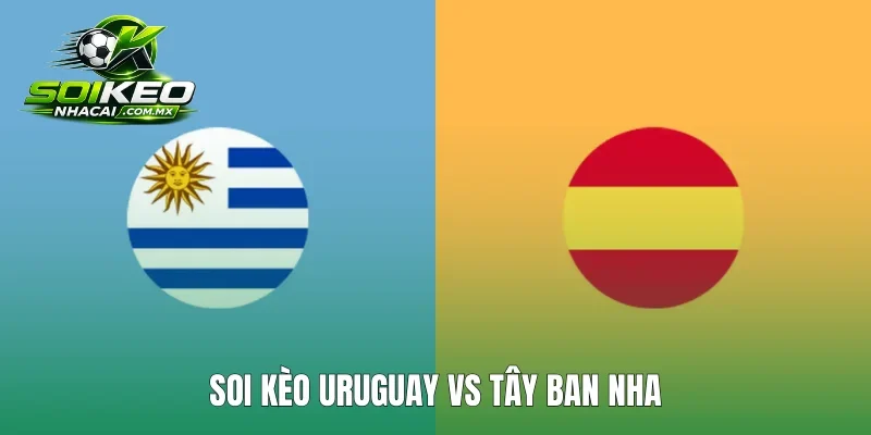 Soi kèo Uruguay vs Tây Ban Nha