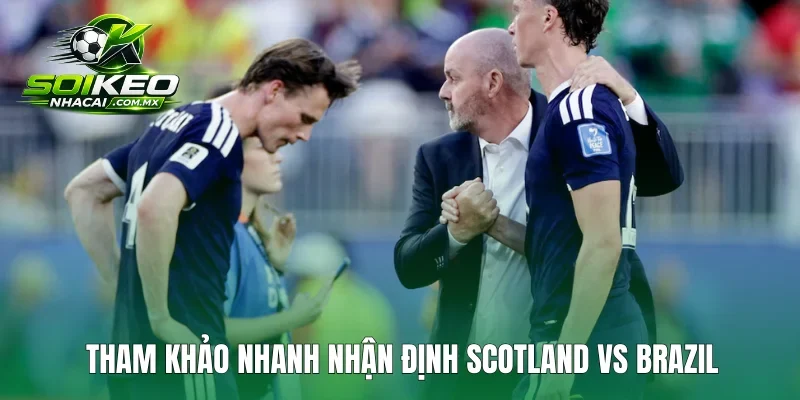 Tham khảo nhanh nhận định Scotland vs Brazil