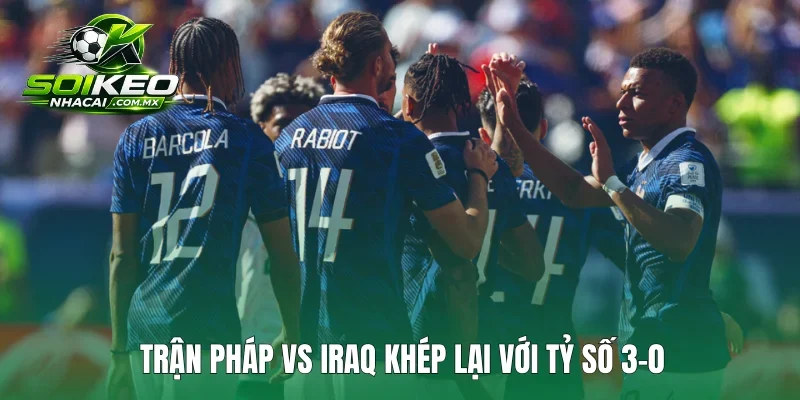 Trận Pháp vs Iraq khép lại với tỷ số 3-0